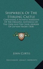 Shipwreck Of The Stirling Castle: Containing A Faithful Narrative Of The Dreadful Sufferings Of The Crew And The Cruel Murder Of Captain Fraser (1838)