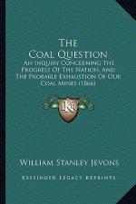 The Coal Question: An Inquiry Concerning The Progress Of The Nation, And The Probable Exhaustion Of Our Coal Mines (1866)