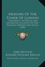 Memoirs Of The Tower Of London: Comprising Historical And Descriptive Accounts Of That National Fortress And Palace (1830)