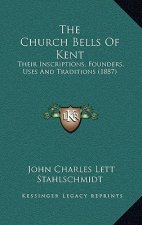 The Church Bells Of Kent: Their Inscriptions, Founders, Uses And Traditions (1887)