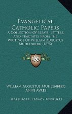 Evangelical Catholic Papers: A Collection Of Essays, Letters, And Tractates From The Writings Of William Augustus Muhlenberg (1875)