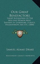 Our Great Benefactors: Short Biographies Of The Men And Women Most Eminent In Literature, Science, Philanthropy, Art, Etc. (1884)