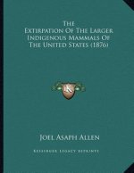 The Extirpation Of The Larger Indigenous Mammals Of The United States (1876)