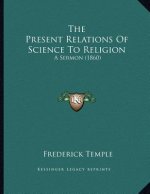 The Present Relations Of Science To Religion: A Sermon (1860)