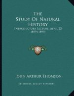 The Study Of Natural History: Introductory Lecture, April 25, 1899 (1899)