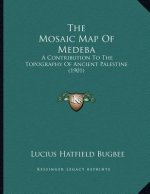 The Mosaic Map Of Medeba: A Contribution To The Topography Of Ancient Palestine (1901)