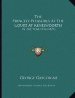The Princely Pleasures At The Court At Kenelwoorth: In The Year 1576 (1821)