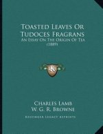 Toasted Leaves Or Tudoces Fragrans: An Essay On The Origin Of Tea (1889)