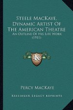 Steele MacKaye, Dynamic Artist Of The American Theatre: An Outline Of His Life Work (1911)