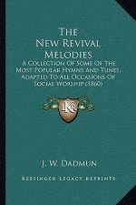 The New Revival Melodies: A Collection Of Some Of The Most Popular Hymns And Tunes, Adapted To All Occasions Of Social Worship (1860)