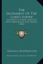 The Sacrament Of The Lord's Supper: Explained In Simple Language, With Meditations And Prayers (1843)