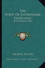 The Spirit Of Enthusiasm Exorcised: In A Sermon (1681)