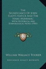 The Significance Of John Eliot's Natick And The Name Merrimac: With Historical And Ethnological Notes (1901)