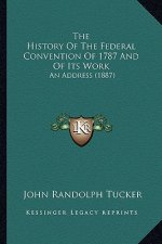 The History Of The Federal Convention Of 1787 And Of Its Work: An Address (1887)