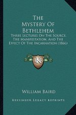 The Mystery Of Bethlehem: Three Lectures On The Source, The Manifestation, And The Effect Of The Incarnation (1866)