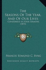 The Seasons Of The Year, And Of Our Lives: Considered In Four Sermons (1873)