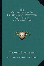 The Organization Of Liberty On The Western Continent: An Oration (1892)