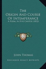 The Origin And Course Of Intemperance: A Poem, In Five Cantos (1832)