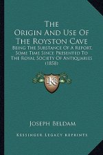 The Origin And Use Of The Royston Cave: Being The Substance Of A Report, Some Time Since Presented To The Royal Society Of Antiquaries (1858)