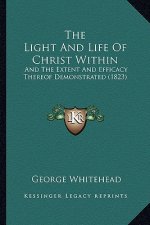 The Light And Life Of Christ Within: And The Extent And Efficacy Thereof Demonstrated (1823)
