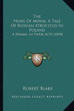 The Nuns Of Minsk, A Tale Of Russian Atrocities In Poland: A Drama, In Three Acts (1878)