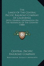 The Lands Of The Central Pacific Railroad Company Of California: With General Information On The Resources Of The Country (1880)