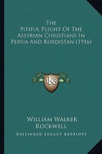 The Pitiful Plight Of The Assyrian Christians In Persia And Kurdistan (1916)