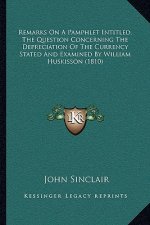 Remarks On A Pamphlet Intitled, The Question Concerning The Depreciation Of The Currency Stated And Examined By William Huskisson (1810)