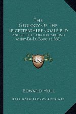 The Geology Of The Leicestershire Coalfield: And Of The Country Around Ashby-De-La-Zouch (1860)