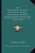 The Mechanical Reading Preceptor, Book 1, Mechanical Reading: Wherein Spelling, Reading, And Pronunciation Are Effectually Taught (1864)