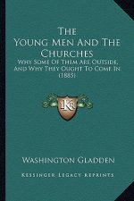 The Young Men And The Churches: Why Some Of Them Are Outside, And Why They Ought To Come In (1885)