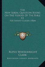 The New Serial Question Books On The Heroes Of The Bible V1: For Infant Classes (1864)