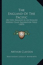 The England Of The Pacific: Or New Zealand As An English Middle Class Emigration Field (1879)