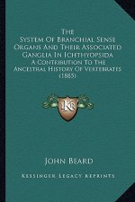 The System Of Branchial Sense Organs And Their Associated Ganglia In Ichthyopsida: A Contribution To The Ancestral History Of Vertebrates (1885)