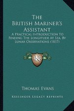 The British Mariner's Assistant: A Practical Introduction To Finding The Longitude At Sea, By Lunar Observations (1817)