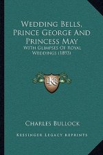 Wedding Bells, Prince George And Princess May: With Glimpses Of Royal Weddings (1893)