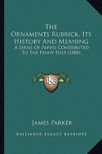 The Ornaments Rubrick, Its History And Meaning: A Series Of Papers Contributed To The Penny Post (1888)