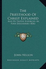 The Priesthood Of Christ Explained: And Its Truths Enforced, In Four Discourses (1836)