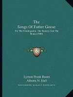 The Songs Of Father Goose: For The Kindergarten, The Nursery And The Home (1900)