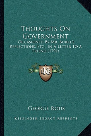 Thoughts On Government: Occasioned By Mr. Burke's Reflections, Etc., In A Letter To A Friend (1791)