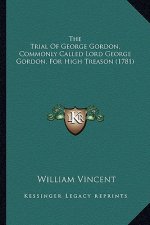 The Trial Of George Gordon, Commonly Called Lord George Gordon, For High Treason (1781)