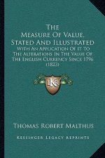The Measure Of Value, Stated And Illustrated: With An Application Of It To The Alterations In The Value Of The English Currency Since 1796 (1823)