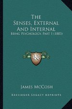 The Senses, External And Internal: Being Psychology, Part 1 (1883)
