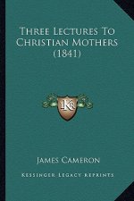 Three Lectures To Christian Mothers (1841)