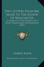 Two Letters From Mr. Adair To The Bishop Of Winchester: In Answer To The Charge Of A High Treasonable Misdemeanor (1821)