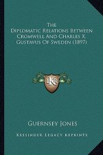 The Diplomatic Relations Between Cromwell And Charles X. Gustavus Of Sweden (1897)