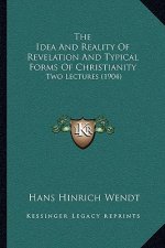 The Idea And Reality Of Revelation And Typical Forms Of Christianity: Two Lectures (1904)