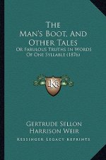 The Man's Boot, And Other Tales: Or Fabulous Truths In Words Of One Syllable (1876)
