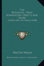 The Ritualists, Their Romanizing Objects And Work: A Book For The People (1900)