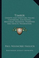 Timber: Growth And Structure; Felling Converting, And Buying; Measuring; Seasoning; Properties And Defects; Preservation; Vari